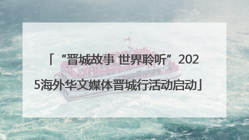 “晋城故事 世界聆听”2025海外华文媒体晋城行活动启动